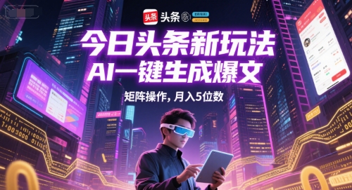 今日头条新玩法，AI一键生成爆文，矩阵操作，月入5位数-星宇网