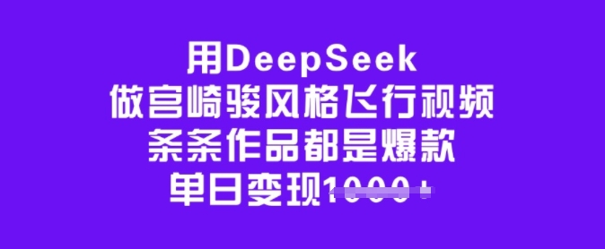 用DeepSeek做宫崎骏风格飞行视频，条条作品都是爆款，单日变现多张-星宇网
