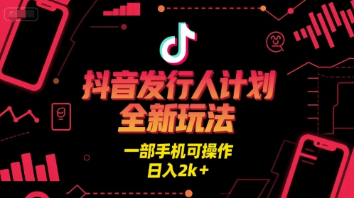 抖音发行人计划全新玩法，一部手机可操作，日入2k+【揭秘】-星宇网