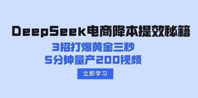 （14380期）DeepSeek电商降本提效秘籍：3招打爆黄金三秒，5分钟量产200视频-星宇网