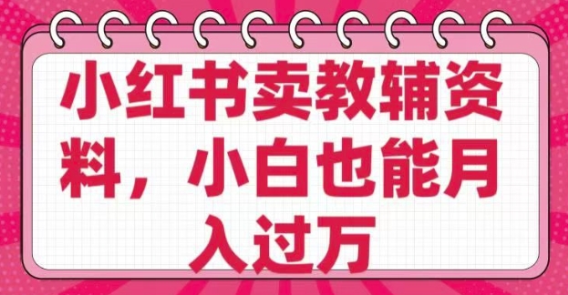 小红书卖教辅资料，0 成本，纯利润，售后成本极低，小白也能月入过W-星宇网