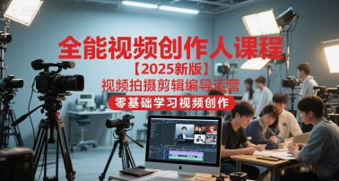全能视频创作人课程【2025新版】视频拍摄剪辑编导运营，零基础学习视频创作-星宇网