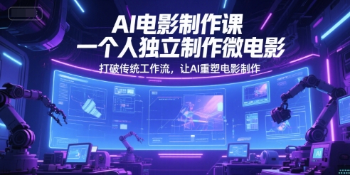 AI电影制作课，一个人独立制作微电影，打破传统工作流，让AI重塑电影制作-星宇网