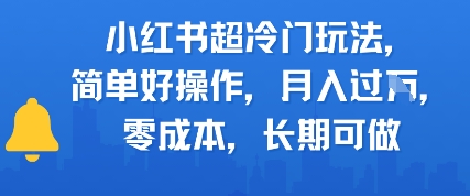 小红书超冷门玩法，简单好操作，月入过W，0成本，长期可做-星宇网